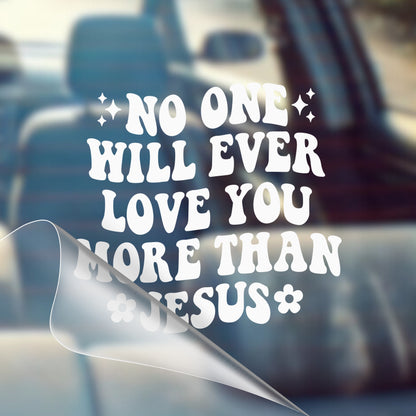 No One Will Ever Love You More Than Jesus - Car Decal Vinyl Bumper Sticker - Faith, Hope, Love, Jesus, Bible Verse, Christian Quotes, Church, Cross, Religious, Worship